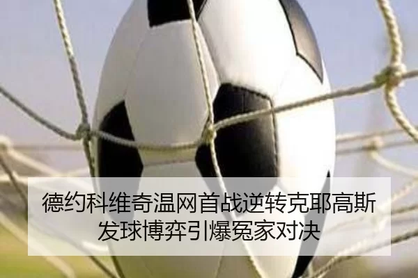 德约科维奇温网首战逆转克耶高斯 发球博弈引爆冤家对决