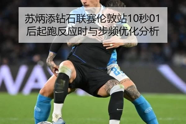 苏炳添钻石联赛伦敦站10秒01后起跑反应时与步频优化分析